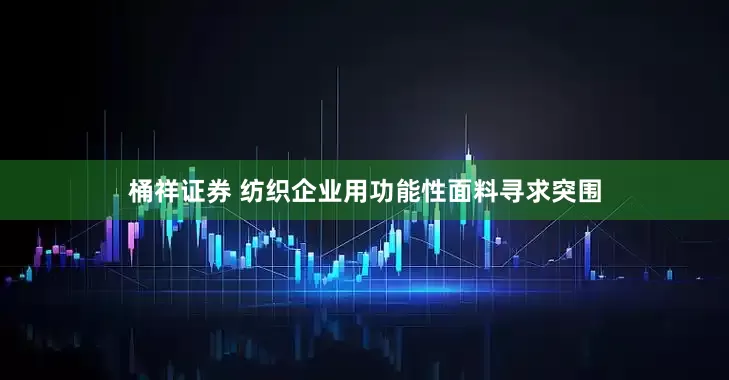 桶祥证券 纺织企业用功能性面料寻求突围