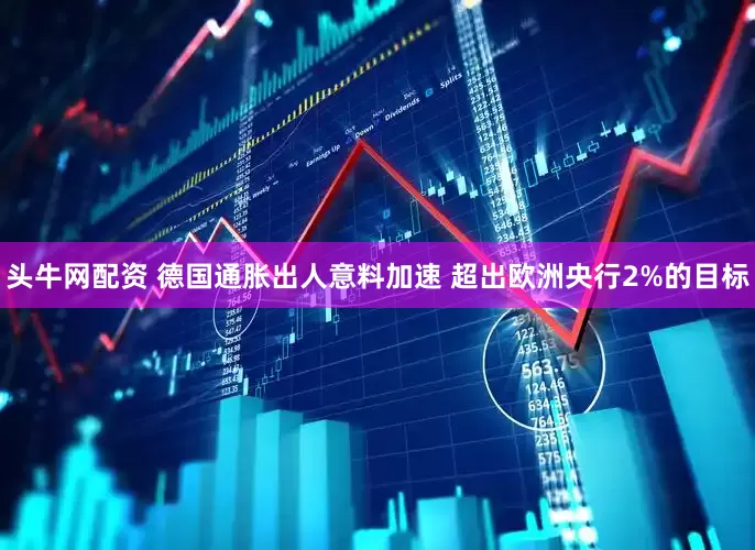 头牛网配资 德国通胀出人意料加速 超出欧洲央行2%的目标