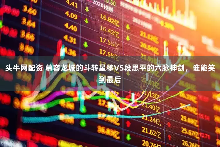 头牛网配资 慕容龙城的斗转星移VS段思平的六脉神剑，谁能笑到最后