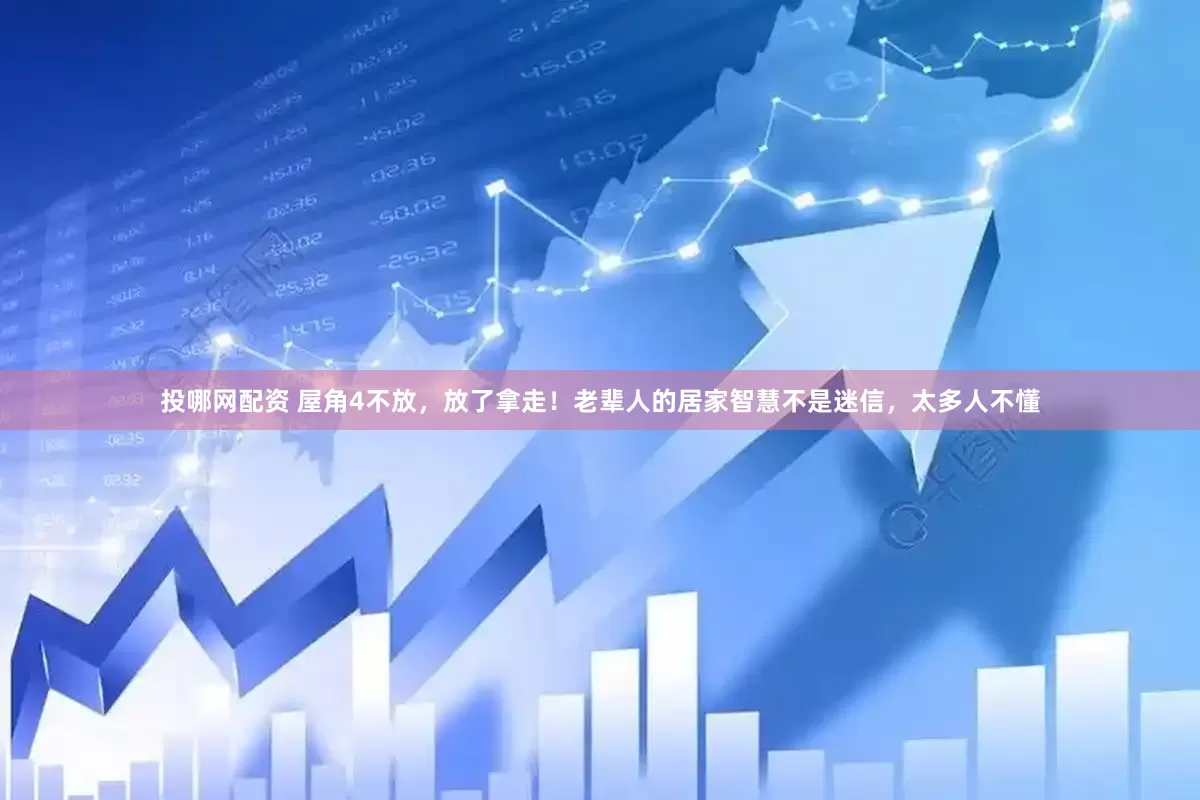 投哪网配资 屋角4不放，放了拿走！老辈人的居家智慧不是迷信，太多人不懂